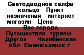 Светодиодное селфи кольцо › Пункт назначения ­ интернет магазин › Цена ­ 1 490 - Все города Путешествия, туризм » Другое   . Челябинская обл.,Еманжелинск г.